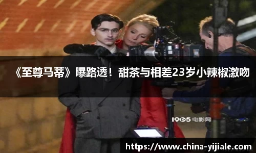 NG《至尊马蒂》曝路透！甜茶与相差23岁小辣椒激吻